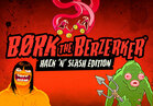 Bork The Berzerker, Hack ‘N’ Slash Edition